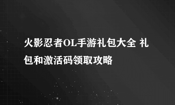 火影忍者OL手游礼包大全 礼包和激活码领取攻略