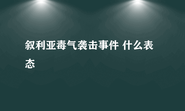 叙利亚毒气袭击事件 什么表态