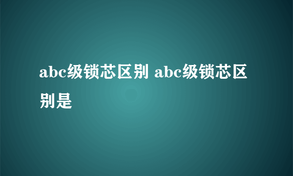 abc级锁芯区别 abc级锁芯区别是