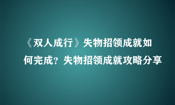 《双人成行》失物招领成就如何完成？失物招领成就攻略分享