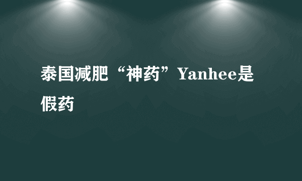 泰国减肥“神药”Yanhee是假药