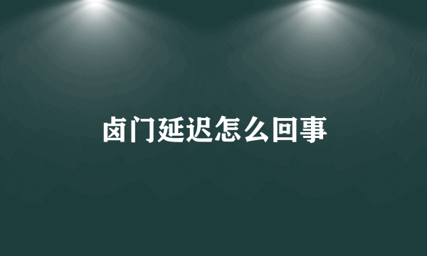 卤门延迟怎么回事