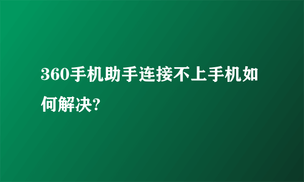 360手机助手连接不上手机如何解决?