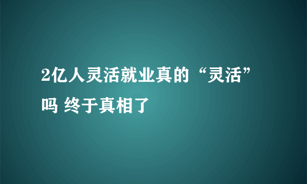 2亿人灵活就业真的“灵活”吗 终于真相了