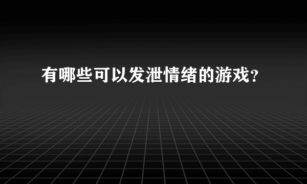 有哪些可以发泄情绪的游戏？