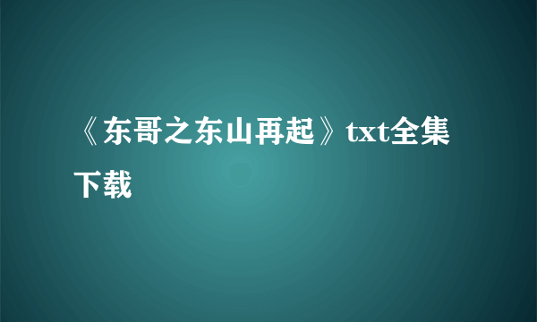 《东哥之东山再起》txt全集下载