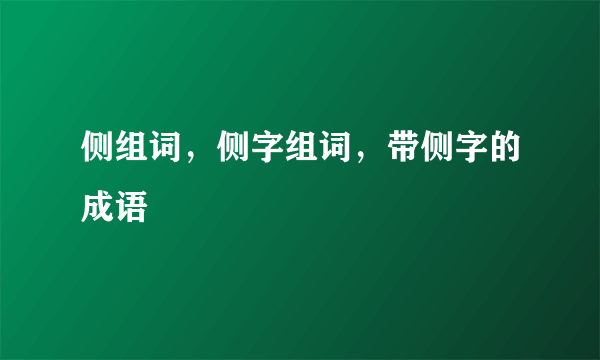 侧组词，侧字组词，带侧字的成语