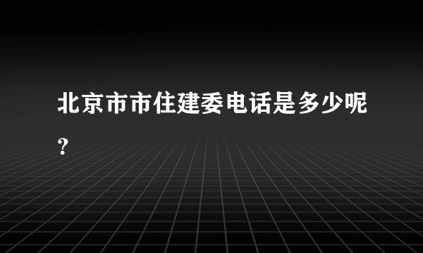 北京市市住建委电话是多少呢？