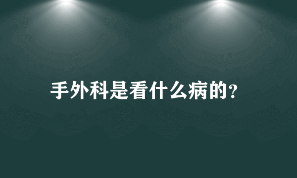 手外科是看什么病的？