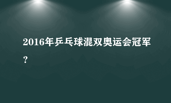 2016年乒乓球混双奥运会冠军？