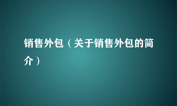 销售外包（关于销售外包的简介）