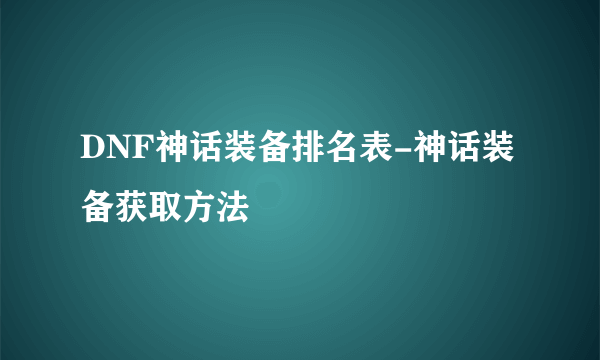 DNF神话装备排名表-神话装备获取方法