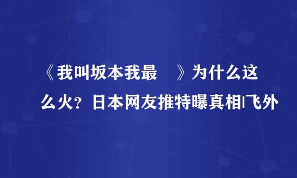 《我叫坂本我最屌》为什么这么火？日本网友推特曝真相|飞外