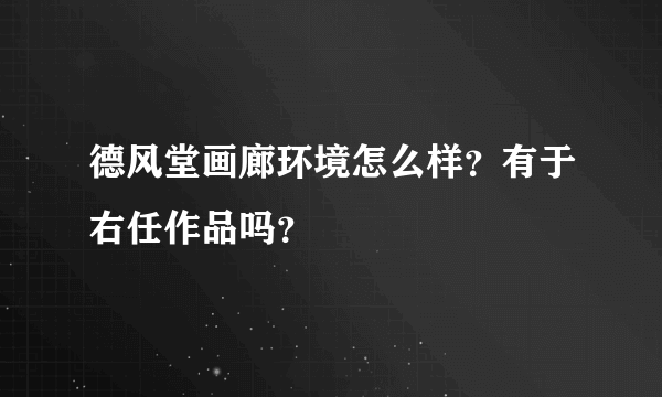 德风堂画廊环境怎么样？有于右任作品吗？