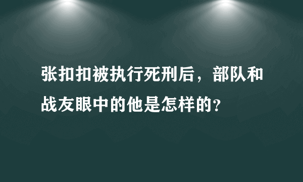 张扣扣被执行死刑后，部队和战友眼中的他是怎样的？