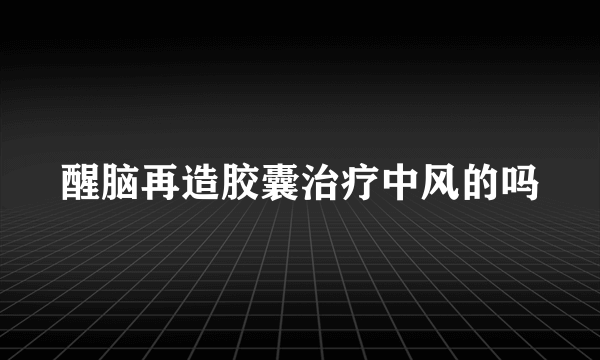 醒脑再造胶囊治疗中风的吗