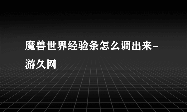 魔兽世界经验条怎么调出来-游久网