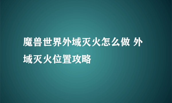 魔兽世界外域灭火怎么做 外域灭火位置攻略