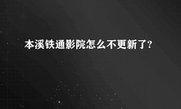 本溪铁通影院怎么不更新了?