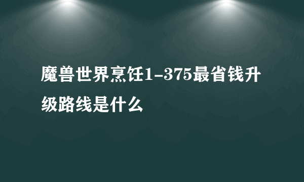 魔兽世界烹饪1-375最省钱升级路线是什么