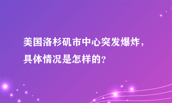 美国洛杉矶市中心突发爆炸，具体情况是怎样的？