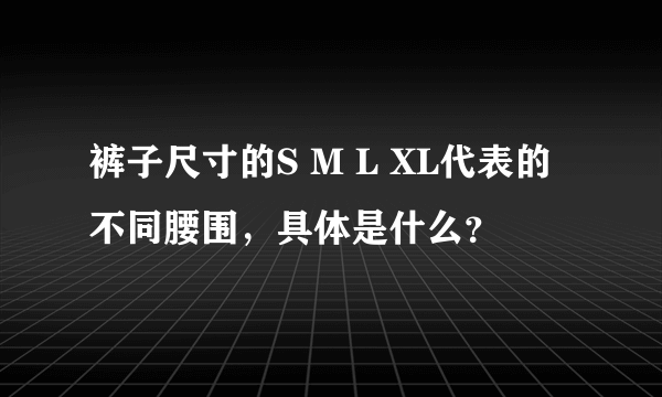 裤子尺寸的S M L XL代表的不同腰围，具体是什么？