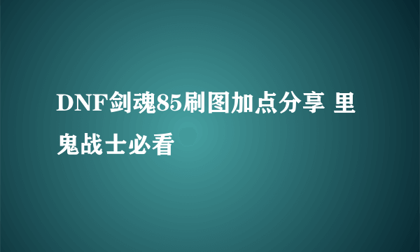 DNF剑魂85刷图加点分享 里鬼战士必看