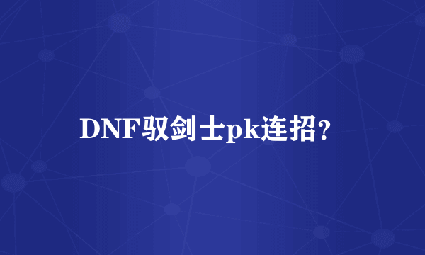 DNF驭剑士pk连招？