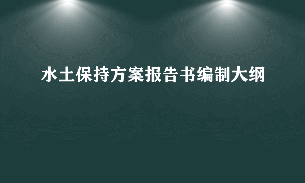 水土保持方案报告书编制大纲