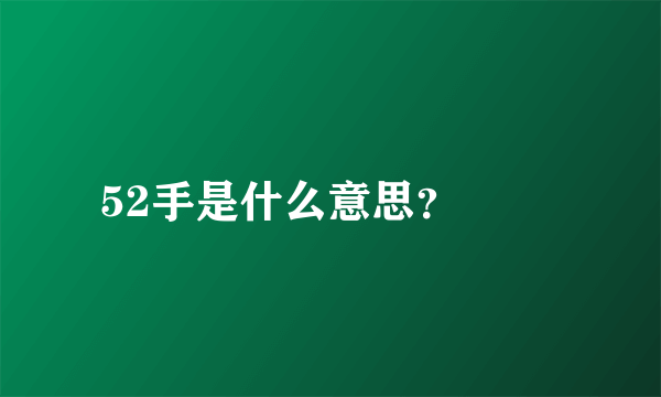 52手是什么意思？

 