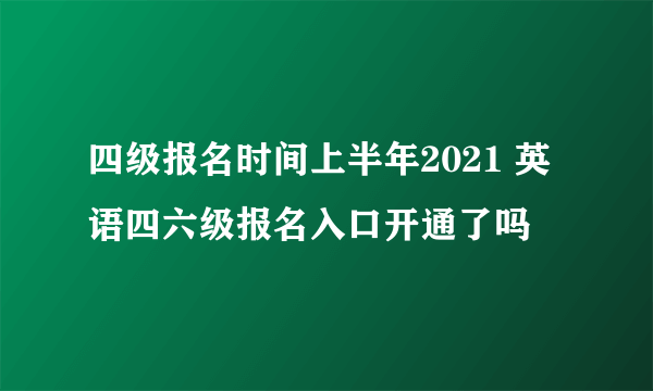 四级报名时间上半年2021 英语四六级报名入口开通了吗