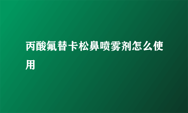 丙酸氟替卡松鼻喷雾剂怎么使用