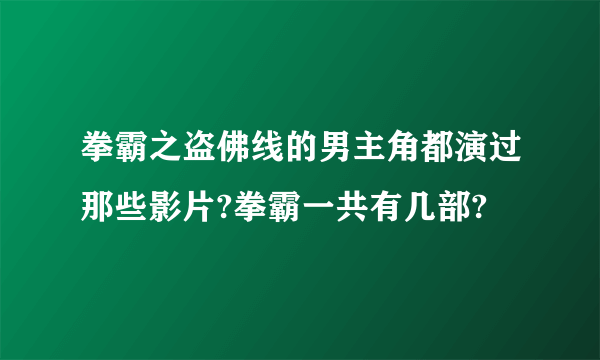 拳霸之盗佛线的男主角都演过那些影片?拳霸一共有几部?