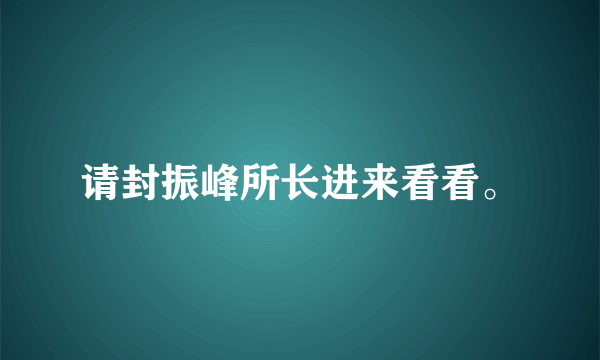 请封振峰所长进来看看。