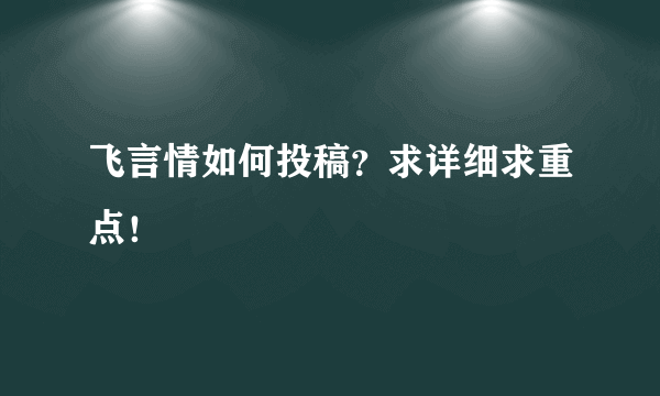 飞言情如何投稿？求详细求重点！