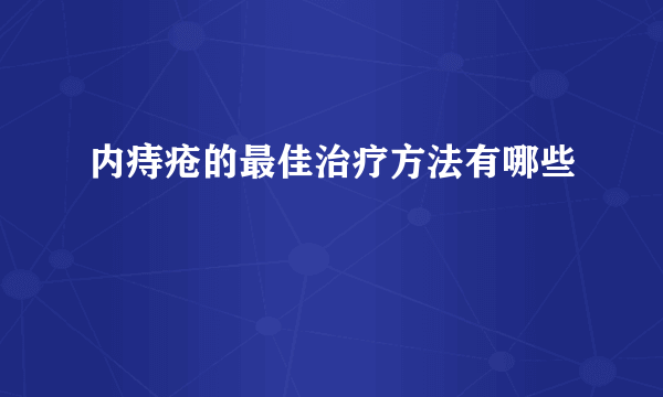 内痔疮的最佳治疗方法有哪些