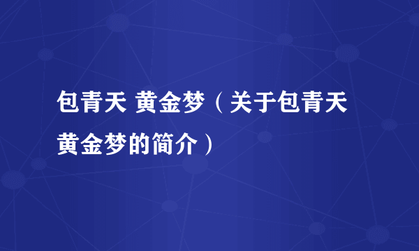 包青天 黄金梦（关于包青天 黄金梦的简介）