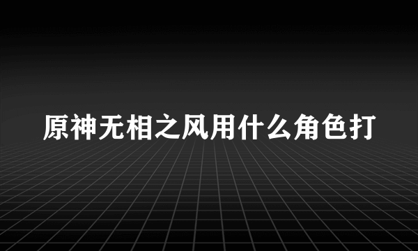 原神无相之风用什么角色打