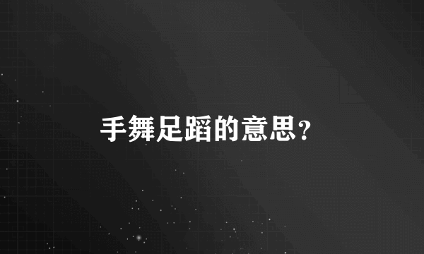 手舞足蹈的意思？