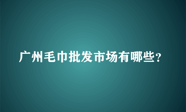 广州毛巾批发市场有哪些？