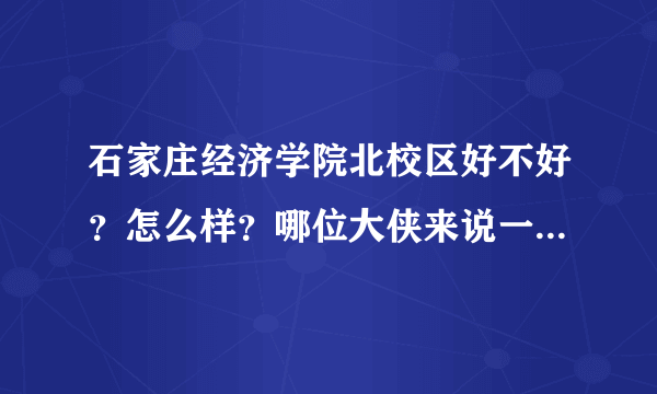 石家庄经济学院北校区好不好？怎么样？哪位大侠来说一下~~~