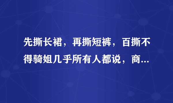 先撕长裙，再撕短裤，百撕不得骑姐几乎所有人都说，商量应该是：小撸怡情，大撸伤身，强撸灰飞烟灭