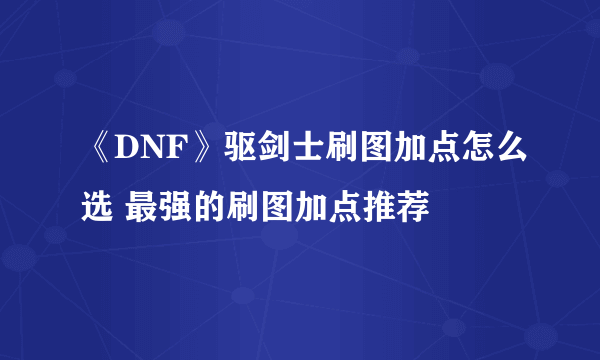 《DNF》驱剑士刷图加点怎么选 最强的刷图加点推荐