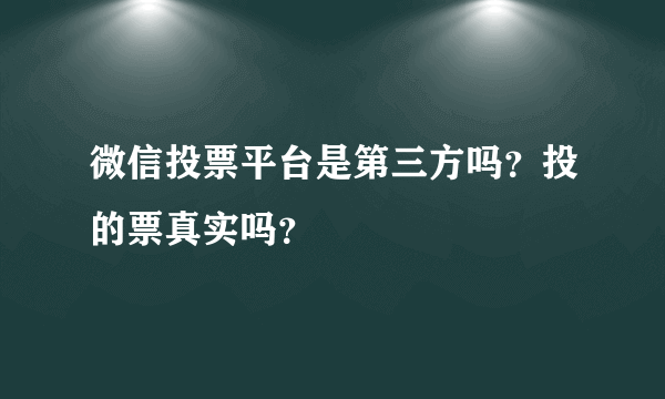 微信投票平台是第三方吗？投的票真实吗？