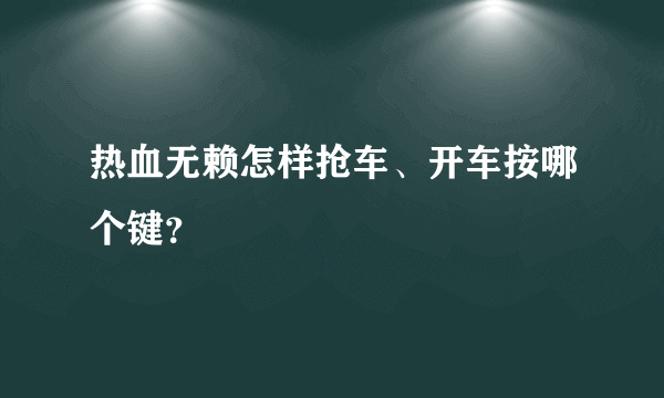 热血无赖怎样抢车、开车按哪个键？