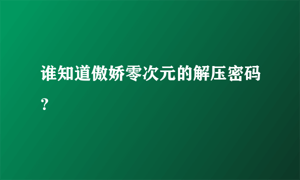 谁知道傲娇零次元的解压密码？