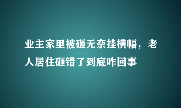 业主家里被砸无奈挂横幅，老人居住砸错了到底咋回事