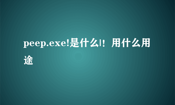 peep.exe!是什么|！用什么用途