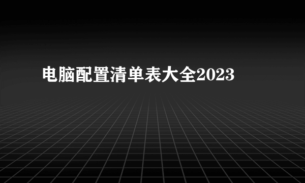 电脑配置清单表大全2023