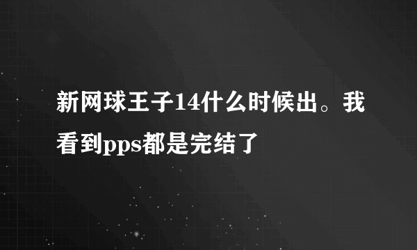 新网球王子14什么时候出。我看到pps都是完结了